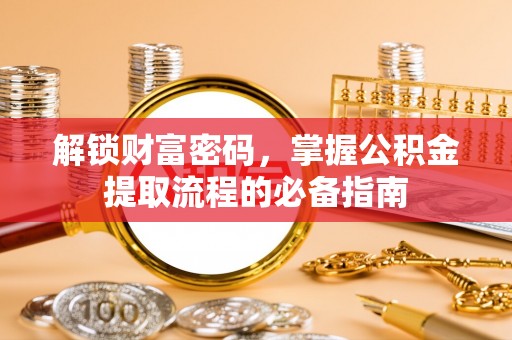 边坝解锁财富密码，掌握公积金提取流程的必备指南