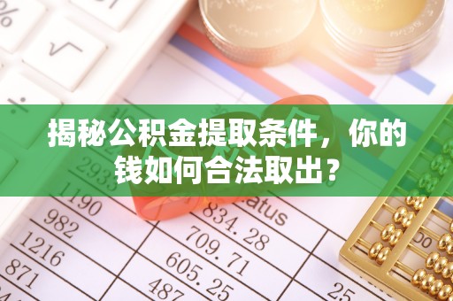 边坝揭秘公积金提取条件，你的钱如何合法取出？