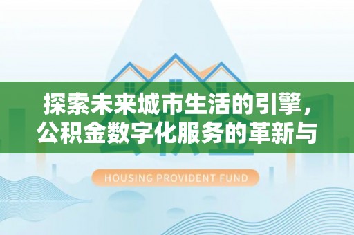 边坝探索未来城市生活的引擎，公积金数字化服务的革新与实践