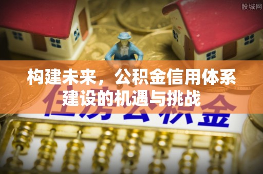 边坝构建未来，公积金信用体系建设的机遇与挑战
