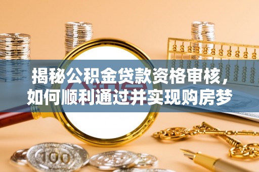 边坝揭秘公积金贷款资格审核，如何顺利通过并实现购房梦想