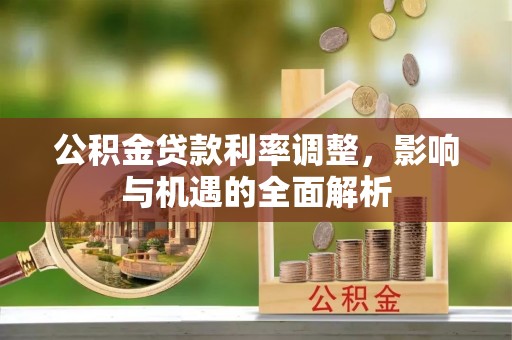 边坝公积金贷款利率调整，影响与机遇的全面解析