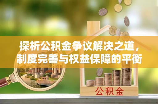 边坝探析公积金争议解决之道，制度完善与权益保障的平衡点