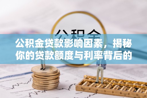 边坝公积金贷款影响因素，揭秘你的贷款额度与利率背后的秘密