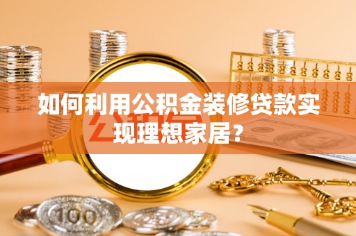 边坝如何利用公积金装修贷款实现理想家居？