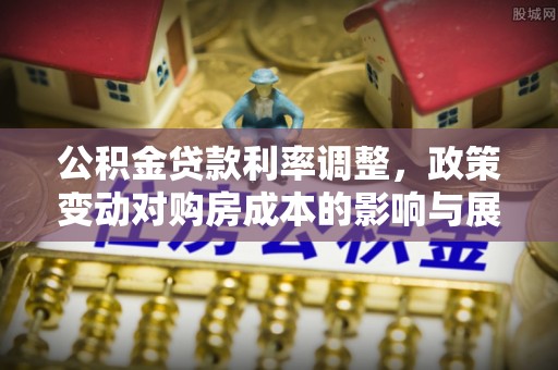 边坝公积金贷款利率调整，政策变动对购房成本的影响与展望