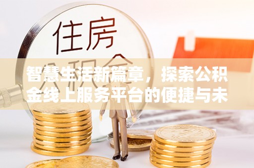 边坝智慧生活新篇章，探索公积金线上服务平台的便捷与未来