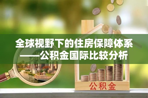 边坝全球视野下的住房保障体系——公积金国际比较分析