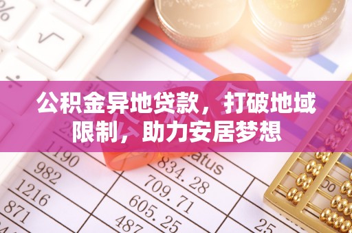 边坝公积金异地贷款，打破地域限制，助力安居梦想