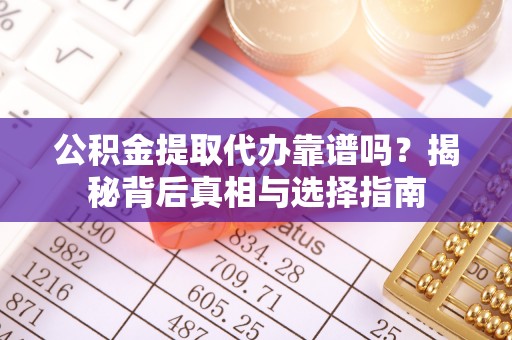 边坝公积金提取代办靠谱吗？揭秘背后真相与选择指南