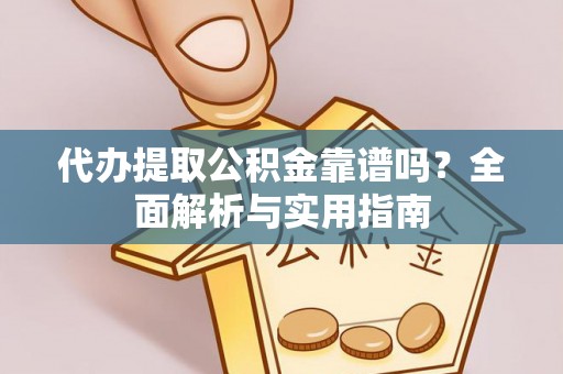 边坝代办提取公积金靠谱吗？全面解析与实用指南