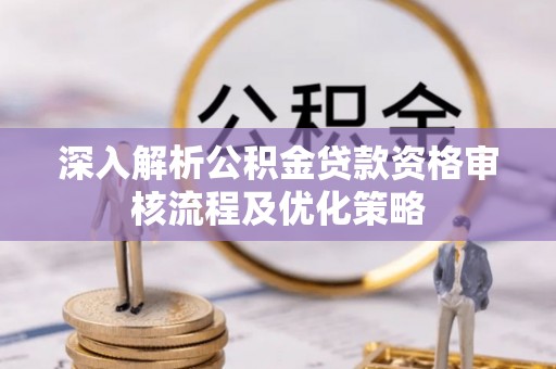 边坝深入解析公积金贷款资格审核流程及优化策略