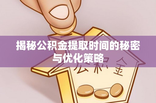 边坝揭秘公积金提取时间的秘密与优化策略