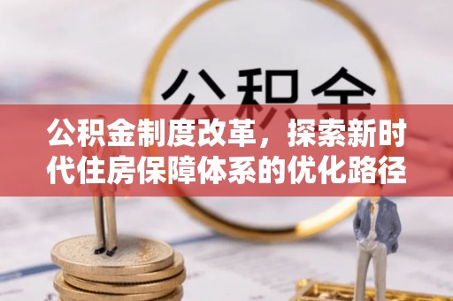 边坝公积金制度改革，探索新时代住房保障体系的优化路径