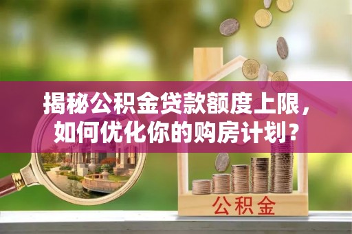 边坝揭秘公积金贷款额度上限，如何优化你的购房计划？