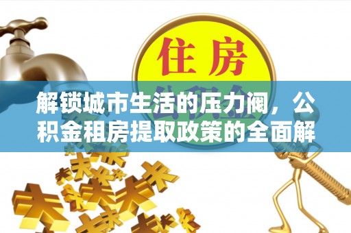 边坝解锁城市生活的压力阀，公积金租房提取政策的全面解析与实践指南