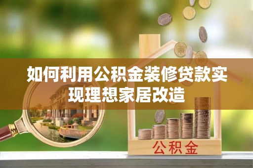 边坝如何利用公积金装修贷款实现理想家居改造