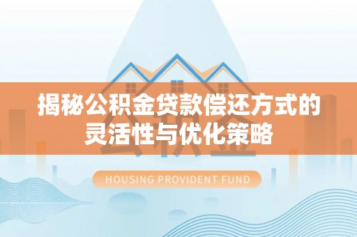 边坝揭秘公积金贷款偿还方式的灵活性与优化策略