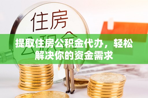边坝提取住房公积金代办，轻松解决你的资金需求