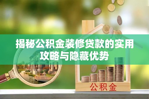 边坝揭秘公积金装修贷款的实用攻略与隐藏优势
