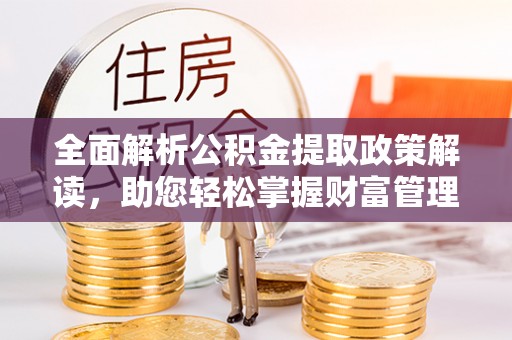 边坝全面解析公积金提取政策解读，助您轻松掌握财富管理新方向