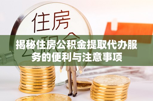 边坝揭秘住房公积金提取代办服务的便利与注意事项