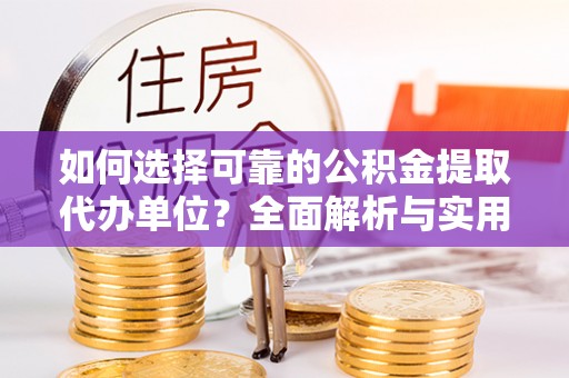 边坝如何选择可靠的公积金提取代办单位？全面解析与实用指南