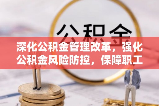 边坝深化公积金管理改革，强化公积金风险防控，保障职工权益