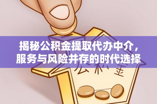 边坝揭秘公积金提取代办中介，服务与风险并存的时代选择