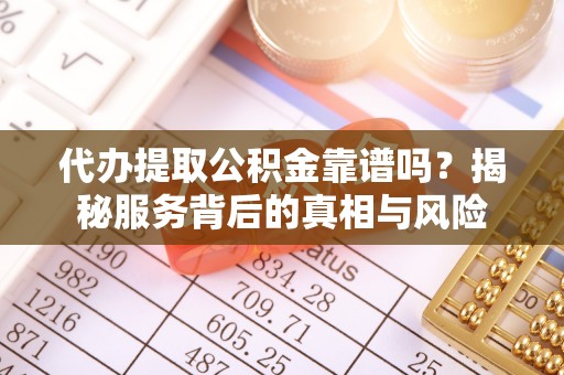 边坝代办提取公积金靠谱吗？揭秘服务背后的真相与风险