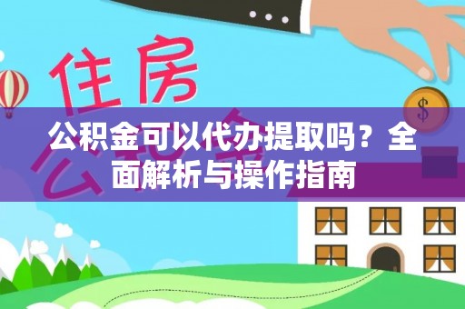 边坝公积金可以代办提取吗？全面解析与操作指南