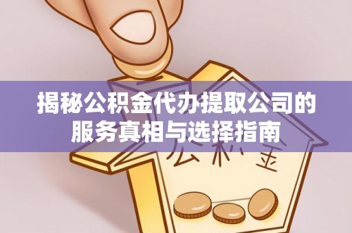 边坝揭秘公积金代办提取公司的服务真相与选择指南