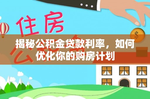 边坝揭秘公积金贷款利率，如何优化你的购房计划