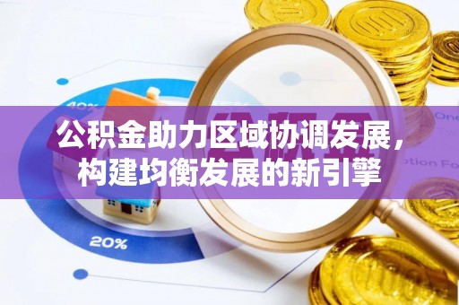 边坝公积金助力区域协调发展，构建均衡发展的新引擎