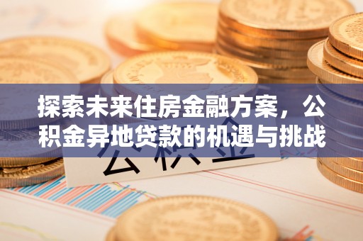 边坝探索未来住房金融方案，公积金异地贷款的机遇与挑战