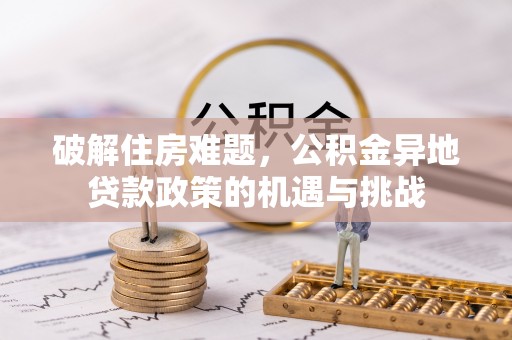 边坝破解住房难题，公积金异地贷款政策的机遇与挑战