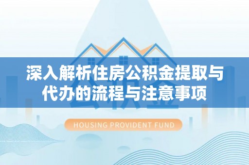 边坝深入解析住房公积金提取与代办的流程与注意事项