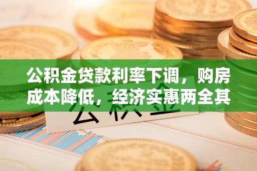 边坝公积金贷款利率下调，购房成本降低，经济实惠两全其美