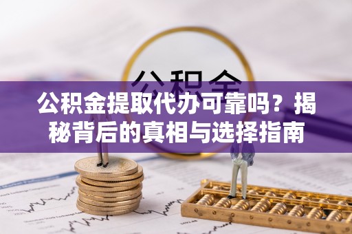边坝公积金提取代办可靠吗？揭秘背后的真相与选择指南
