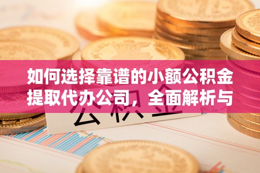 边坝如何选择靠谱的小额公积金提取代办公司，全面解析与实用指南