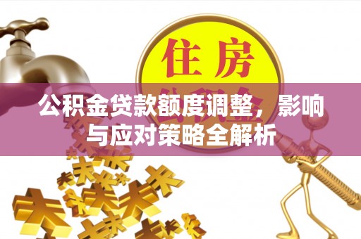 边坝公积金贷款额度调整，影响与应对策略全解析