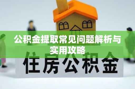 边坝公积金提取常见问题解析与实用攻略