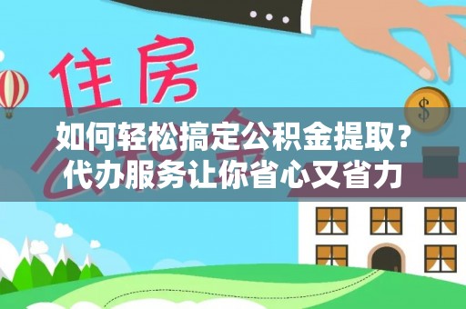 边坝如何轻松搞定公积金提取？代办服务让你省心又省力