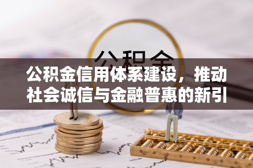 边坝公积金信用体系建设，推动社会诚信与金融普惠的新引擎