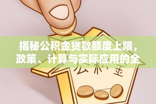 边坝揭秘公积金贷款额度上限，政策、计算与实际应用的全面解析