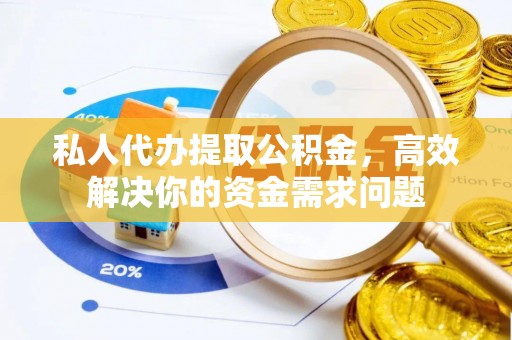 边坝私人代办提取公积金，高效解决你的资金需求问题