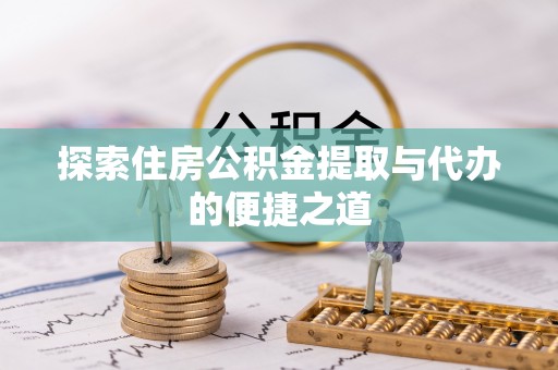 边坝探索住房公积金提取与代办的便捷之道