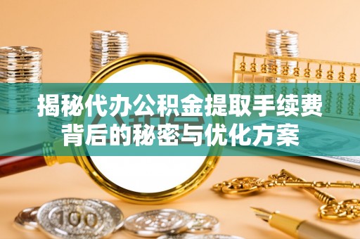 边坝揭秘代办公积金提取手续费背后的秘密与优化方案