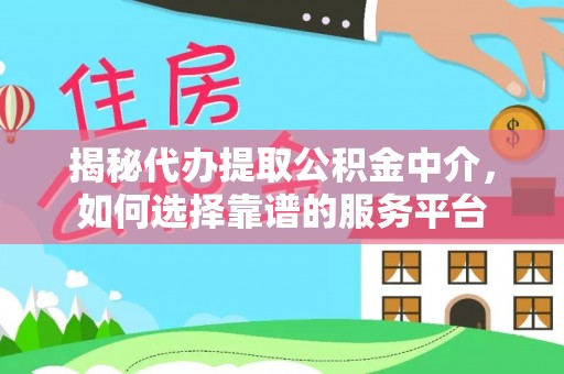 边坝揭秘代办提取公积金中介，如何选择靠谱的服务平台