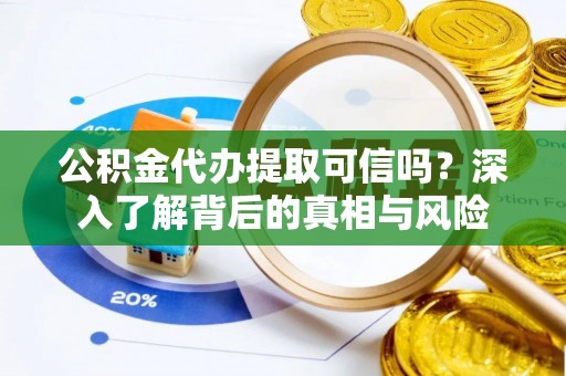 边坝公积金代办提取可信吗？深入了解背后的真相与风险